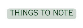THINGS TO NOTE